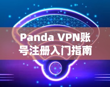 Panda VPN账号注册入门指南 新手轻松上行