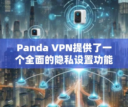 Panda VPN提供了一个全面的隐私设置功能，允许用户管理他们的数据和信息。以下是一些常见的隐私设置功能和教程，帮助你更好地管理你的数据和隐私