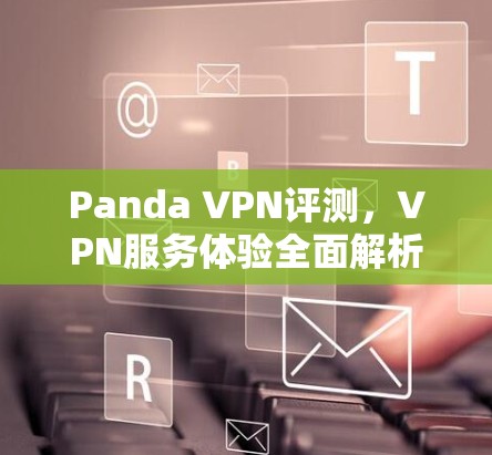 Panda VPN评测，VPN服务体验全面解析