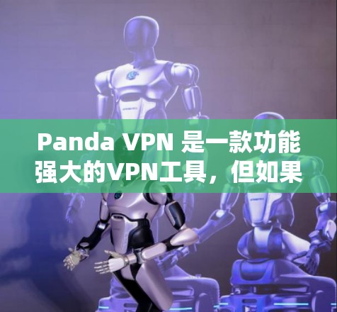 Panda VPN 是一款功能强大的VPN工具,但如果你正在寻找替代工具,以下是一些主要的替代产品及其功能对比,帮助你更好地理解选择