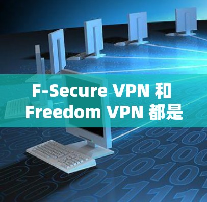 F-Secure VPN 和 Freedom VPN 都是用于VPN的网站,但它们有不同的特点和使用场景。以下是对两者的详细区分和安装步骤