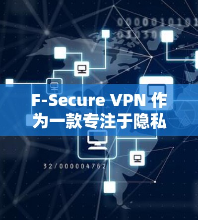 F-Secure VPN 作为一款专注于隐私保护的VPN产品，其隐私功能设计得非常到位，能够有效保护用户的数据和隐私。以下是F-Secure VPN在隐私方面的主要功能分析