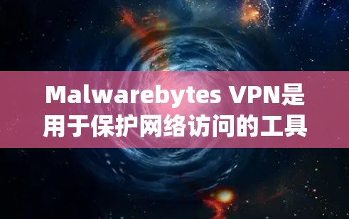 Malwarebytes VPN是用于保护网络访问的工具，其操作流程包括以下步骤