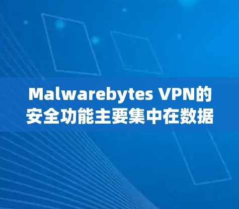 Malwarebytes VPN的安全功能主要集中在数据加密、传输和存储的保护，以及反向加密和多级加密的机制，确保数据在传输和存储过程中能够被安全地保护。以下是详细的说明