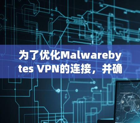 为了优化Malwarebytes VPN的连接,并确保其安全性,您可以按照以下步骤进行配置