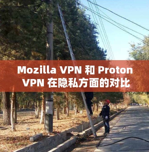 Mozilla VPN 和 Proton VPN 在隐私方面的对比可以从以下几个方面进行分析