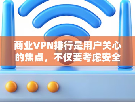 商业VPN排行是用户关心的焦点，不仅要考虑安全性和功能，还要关注价格和兼容性。以下是对Nord、Surfshark和SurfShare的详细评测