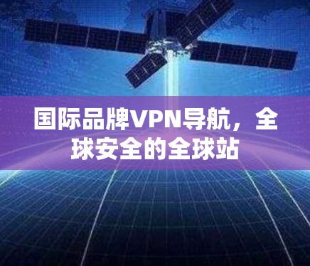 国际品牌VPN导航，全球安全的全球站