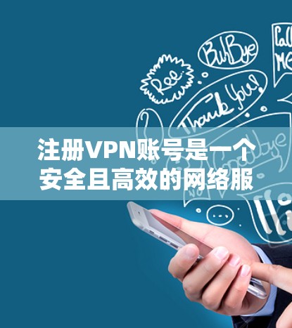 注册VPN账号是一个安全且高效的网络服务,但需要根据自己的需求和风险进行谨慎考虑。以下是一步步的指南,帮助你注册并安全使用VPN账号