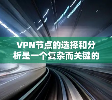 VPN节点的选择和分析是一个复杂而关键的步骤，尤其在海外访问和数据安全方面。以下是一些关键点和建议，帮助您更好地理解和管理VPN节点