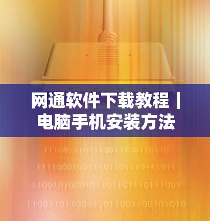 网通软件下载教程|电脑手机安装方法 网通软件下载教程|电脑手机安装方法