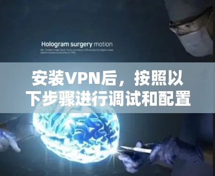 安装VPN后,按照以下步骤进行调试和配置,以确保VPN服务正常运行 安装VPN后,按照以下步骤进行调试和配置,以确保VPN服务正常运行
