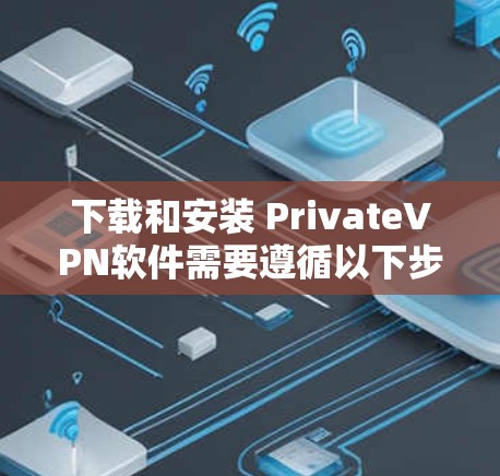 下载和安装 PrivateVPN软件需要遵循以下步骤，确保安全和正确