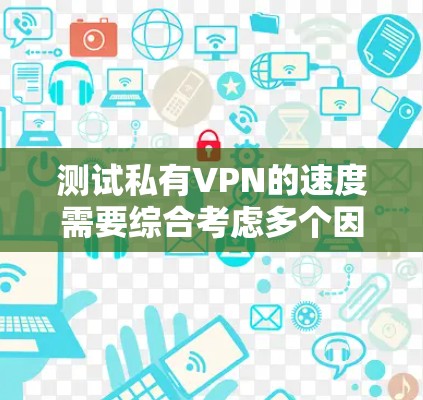 测试私有VPN的速度需要综合考虑多个因素，确保测试结果的准确性和可靠性。以下是详细的步骤指南