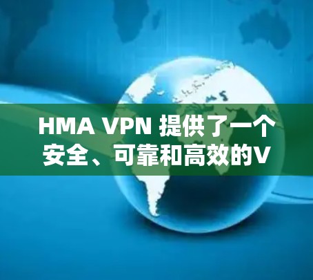 HMA VPN 提供了一个安全、可靠和高效的VPN服务,帮助用户访问互联网时的安全防护。以下是对 HMA VPN 软件账号注册和使用的详细说明