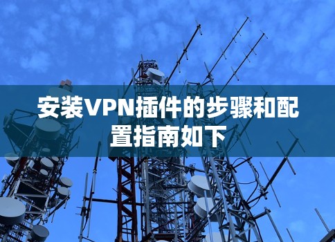 安装VPN插件的步骤和配置指南如下