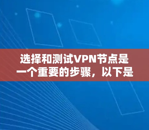 选择和测试VPN节点是一个重要的步骤，以下是一个清晰的指南