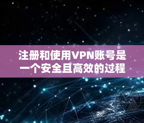 注册和使用VPN账号是一个安全且高效的过程，尤其适合新手。以下是一个清晰的步骤指南，帮助你顺利进行VPN账号注册和使用