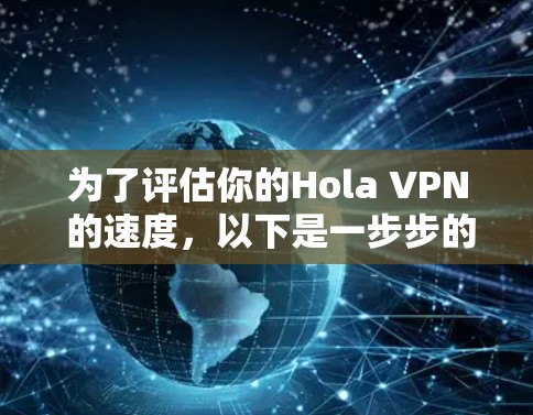 为了评估你的Hola VPN 的速度，以下是一步步的分析和建议