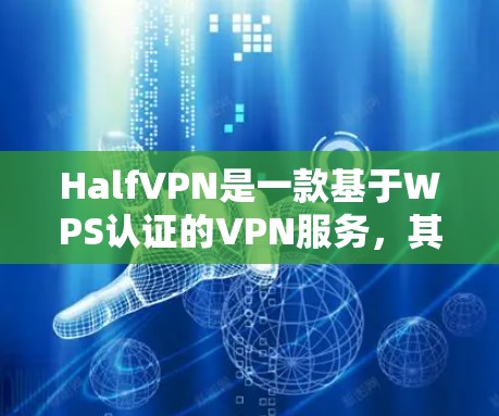 HalfVPN是一款基于WPS认证的VPN服务，其免费版提供1小时的访问权限，主要功能包括访问更多国家、选择VPN类型以及下载功能。以下是对HalfVPN免费功能的详细分析
