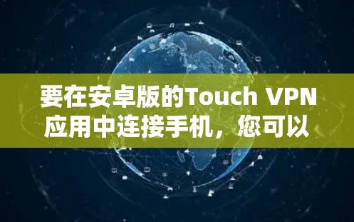 要在安卓版的Touch VPN应用中连接手机,您可以按照以下步骤操作