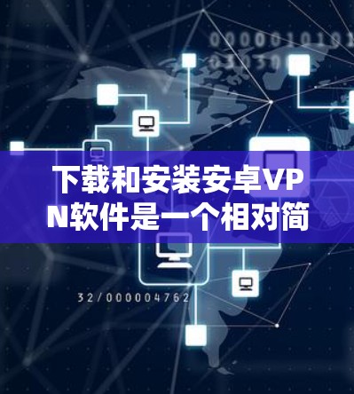 下载和安装安卓VPN软件是一个相对简单的步骤,以下是详细的步骤指南