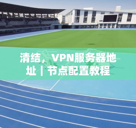 清结，VPN服务器地址｜节点配置教程