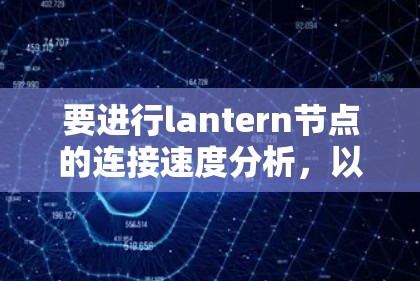 要进行lantern节点的连接速度分析,以下是一步步的指南