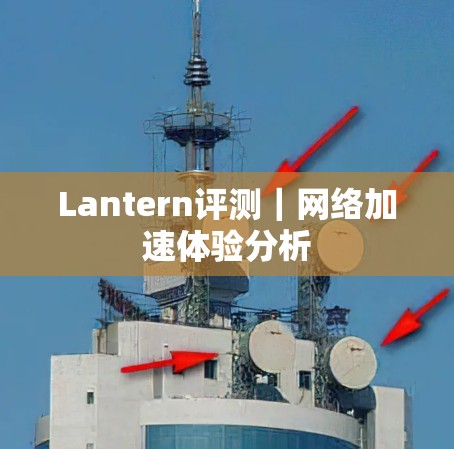 Lantern评测｜网络加速体验分析