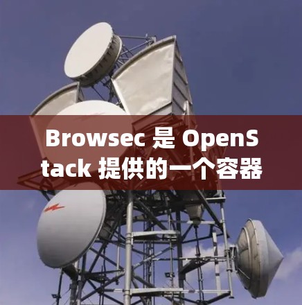 Browsec 是 OpenStack 提供的一个容器和云服务监控库，它帮助开发者和管理员监控容器和云服务的健康状态。如果遇到了连接问题，可能是因为以下原因