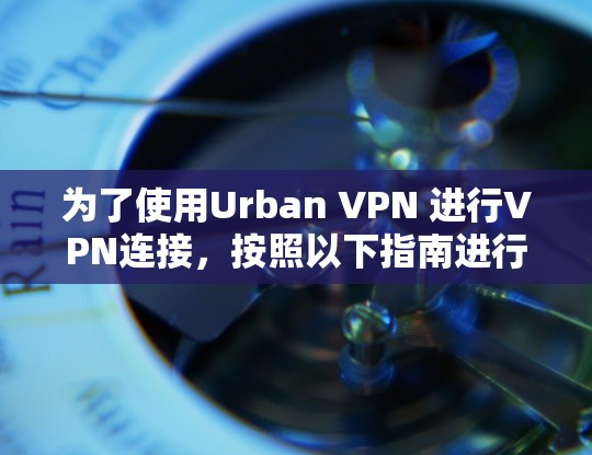 为了使用Urban VPN 进行VPN连接，按照以下指南进行设置