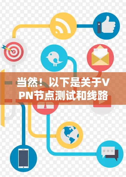 当然！以下是关于VPN节点测试和线路速度分析的详细步骤和分析，供你参考