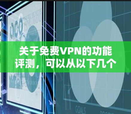 关于<strong>免费VPN</strong>的功能评测,可以从以下几个方面进行分析