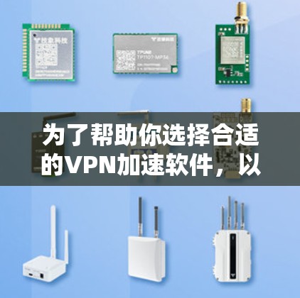 为了帮助你选择合适的VPN加速软件,以下是对几种主要软件的综合评价和推荐 为了帮助你选择合适的VPN加速软件,以下是对几种主要软件的综合评价和推荐