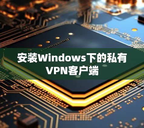 安装Windows下的私有VPN客户端 安装Windows下的私有VPN客户端