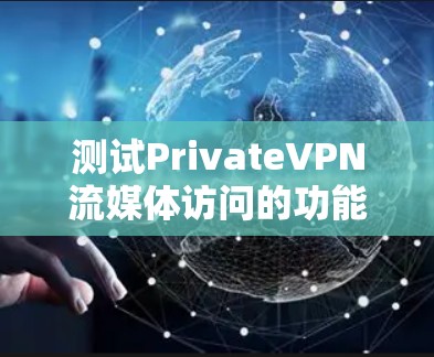 测试PrivateVPN流媒体访问的功能步骤如下