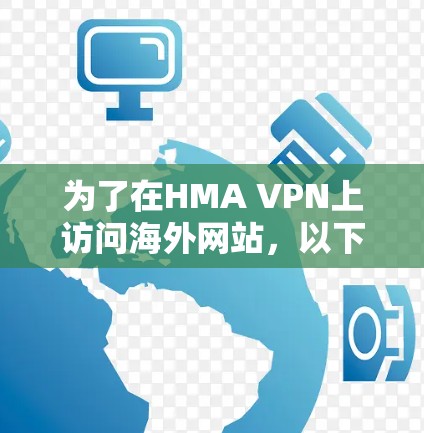 为了在HMA VPN上访问海外网站,以下是一个清晰的总结和步骤指南