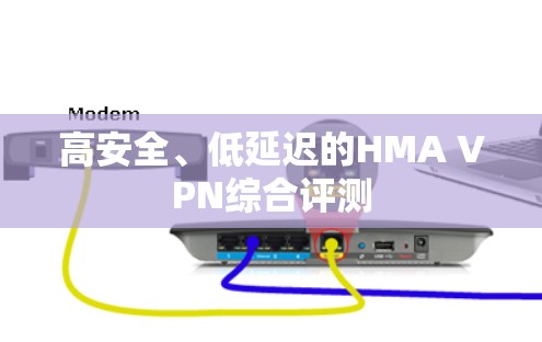 高安全、低延迟的HMA VPN综合评测