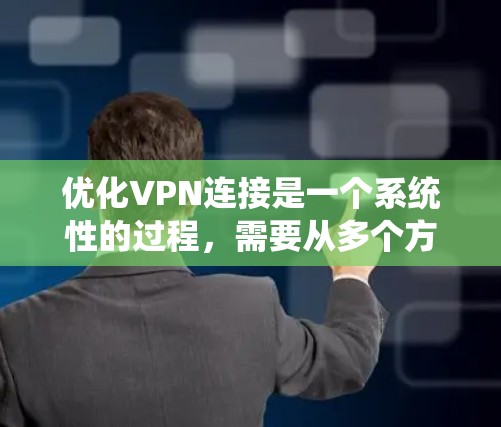 优化VPN连接是一个系统性的过程,需要从多个方面进行规划和执行。以下是一些优化VPN连接的技巧和步骤