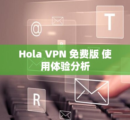 Hola VPN 免费版 使用体验分析 Hola VPN 免费版 使用体验分析