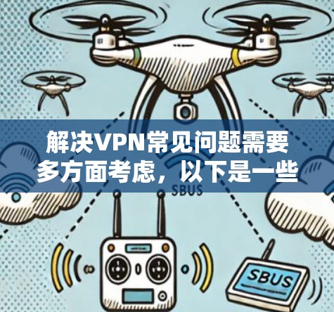解决VPN常见问题需要多方面考虑,以下是一些常用解决方案