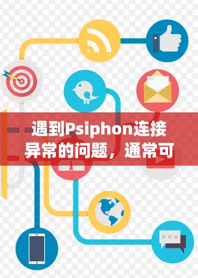 遇到Psiphon连接异常的问题，通常可以按照以下步骤进行排查和解决