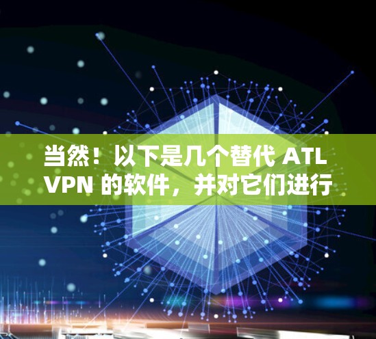 当然!以下是几个替代 ATL VPN 的软件,并对它们进行了比较。这些软件都是比较受欢迎的VPN替代方案,涵盖了安全性、价格、兼容性和功能等方面