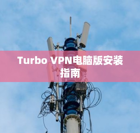 Turbo VPN电脑版安装指南 Turbo VPN电脑版安装指南