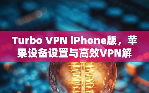 Turbo VPN iPhone版,苹果设备设置与高效VPN解决方案