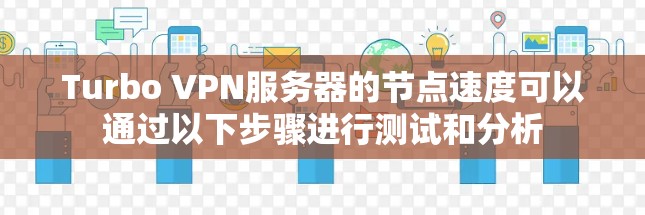 Turbo VPN服务器的节点速度可以通过以下步骤进行测试和分析