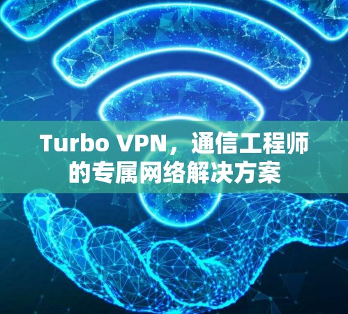 Turbo VPN，通信工程师的专属网络解决方案