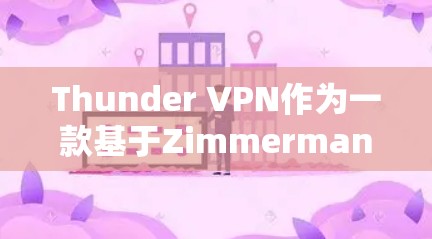 Thunder VPN作为一款基于Zimmerman架构的Android VPN软件，提供全面的网络保护功能，适合需要高安全性、多功能和易用性的用户。以下是对其进行全面的评测
