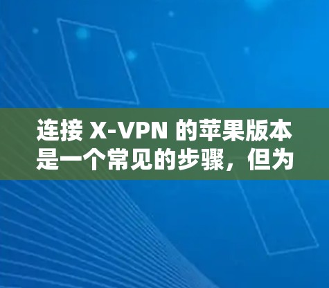 连接 X-VPN 的苹果版本是一个常见的步骤,但为了确保正确性,以下是一个详细的指南