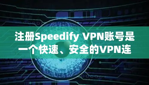 注册Speedify VPN账号是一个快速、安全的VPN连接方式。以下是注册Speedify VPN账号的简单步骤说明